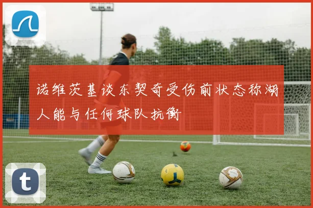 诺维茨基谈东契奇受伤前状态称湖人能与任何球队抗衡