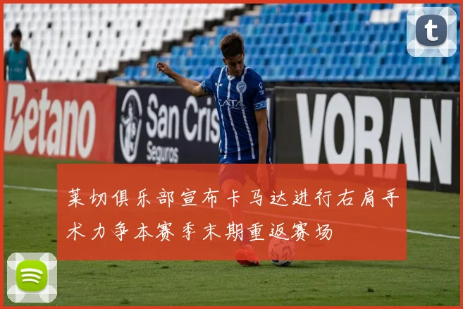 莱切俱乐部宣布卡马达进行右肩手术力争本赛季末期重返赛场